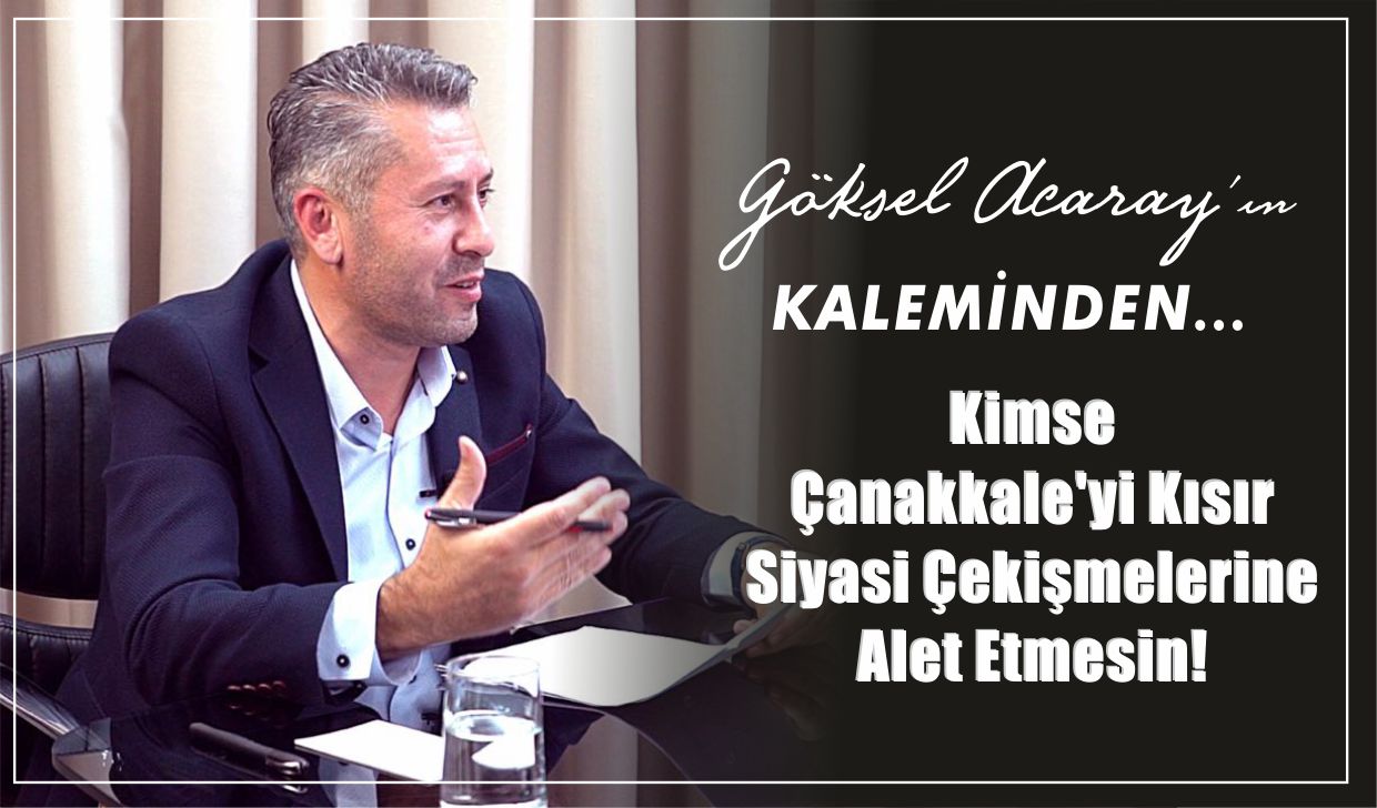 Kimse Çanakkale'yi Kısır Siyasi Çekişmelerine Alet Etmesin!